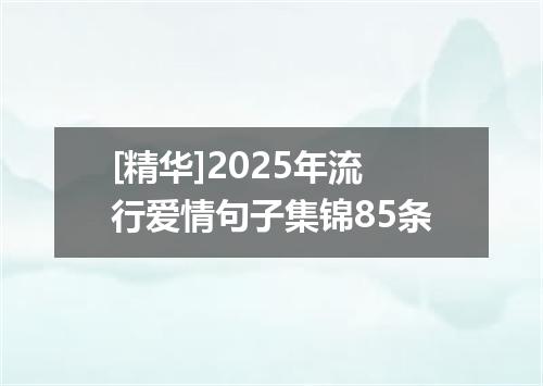 [精华]2025年流行爱情句子集锦85条