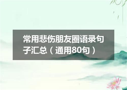 常用悲伤朋友圈语录句子汇总（通用80句）