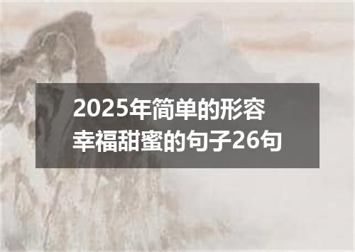 2025年简单的形容幸福甜蜜的句子26句