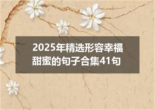2025年精选形容幸福甜蜜的句子合集41句