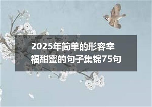 2025年简单的形容幸福甜蜜的句子集锦75句