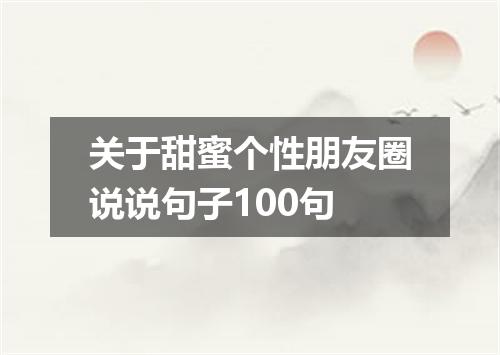 关于甜蜜个性朋友圈说说句子100句