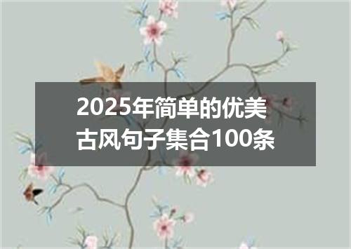 2025年简单的优美古风句子集合100条