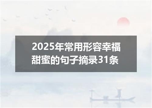 2025年常用形容幸福甜蜜的句子摘录31条