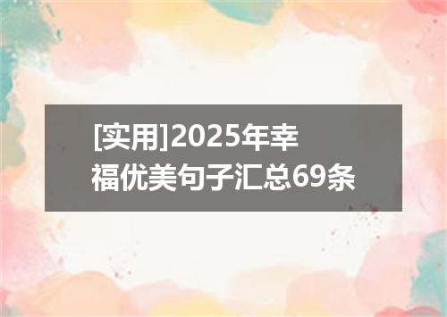 [实用]2025年幸福优美句子汇总69条
