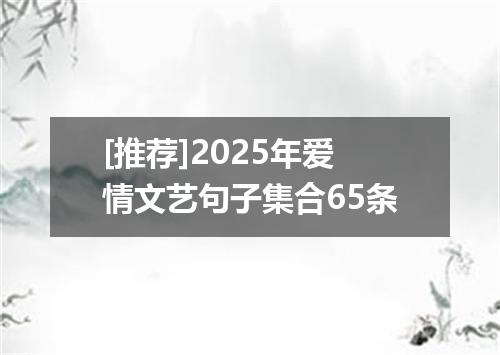 [推荐]2025年爱情文艺句子集合65条
