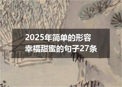 2025年简单的形容幸福甜蜜的句子27条