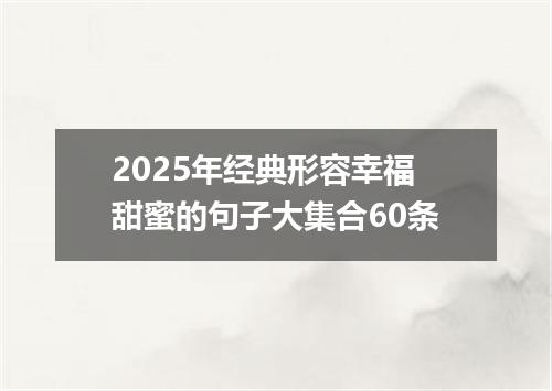 2025年经典形容幸福甜蜜的句子大集合60条