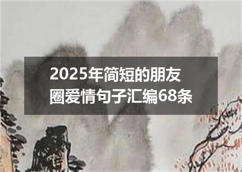 2025年简短的朋友圈爱情句子汇编68条