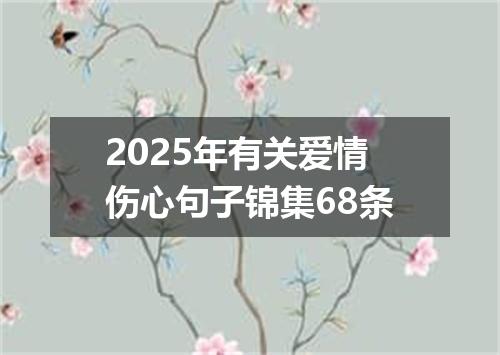 2025年有关爱情伤心句子锦集68条