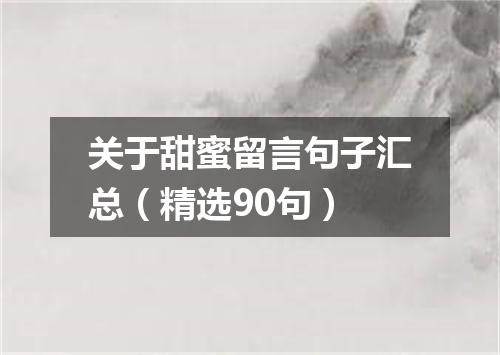 关于甜蜜留言句子汇总（精选90句）