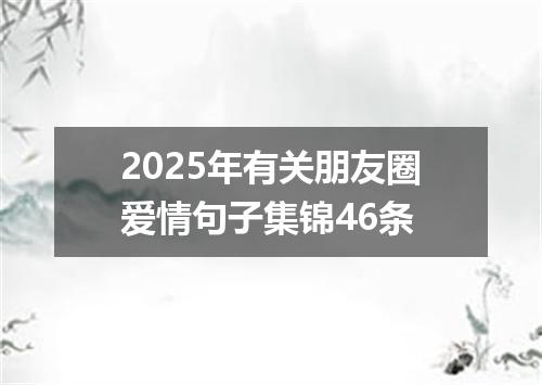 2025年有关朋友圈爱情句子集锦46条