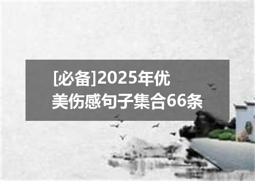 [必备]2025年优美伤感句子集合66条