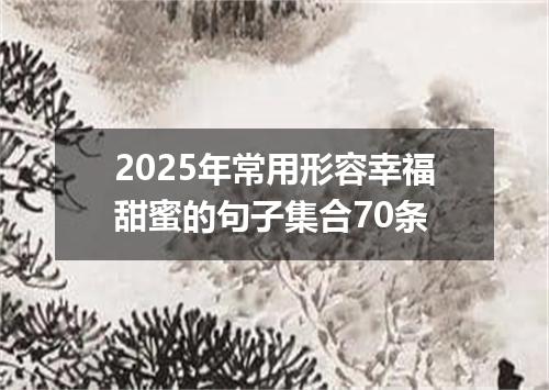 2025年常用形容幸福甜蜜的句子集合70条