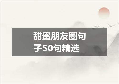 甜蜜朋友圈句子50句精选