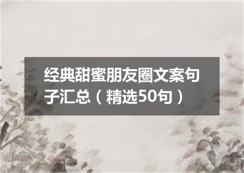经典甜蜜朋友圈文案句子汇总（精选50句）