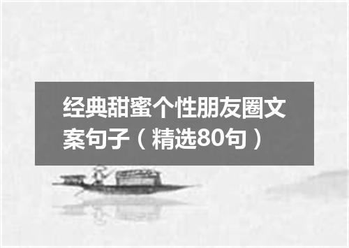 经典甜蜜个性朋友圈文案句子（精选80句）