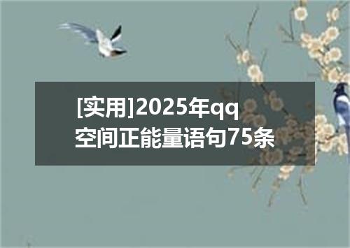 [实用]2025年qq空间正能量语句75条