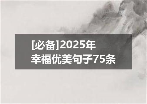 [必备]2025年幸福优美句子75条