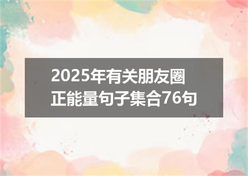 2025年有关朋友圈正能量句子集合76句