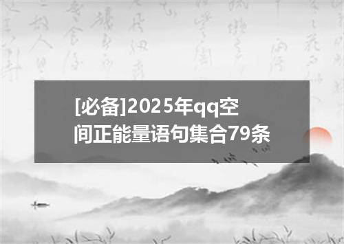 [必备]2025年qq空间正能量语句集合79条