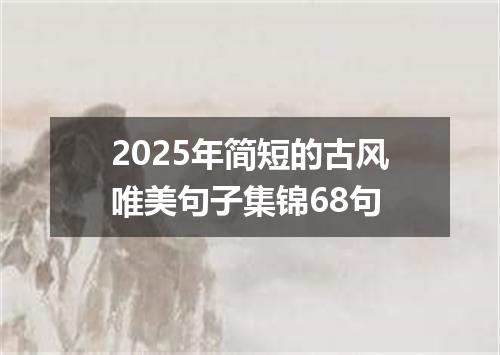 2025年简短的古风唯美句子集锦68句
