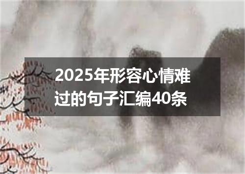 2025年形容心情难过的句子汇编40条