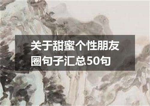 关于甜蜜个性朋友圈句子汇总50句