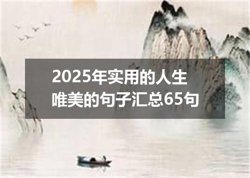 2025年实用的人生唯美的句子汇总65句