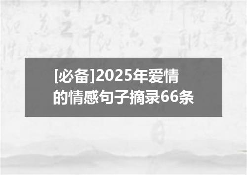 [必备]2025年爱情的情感句子摘录66条