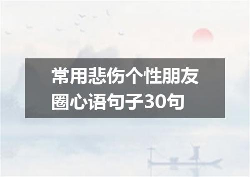 常用悲伤个性朋友圈心语句子30句