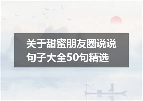 关于甜蜜朋友圈说说句子大全50句精选