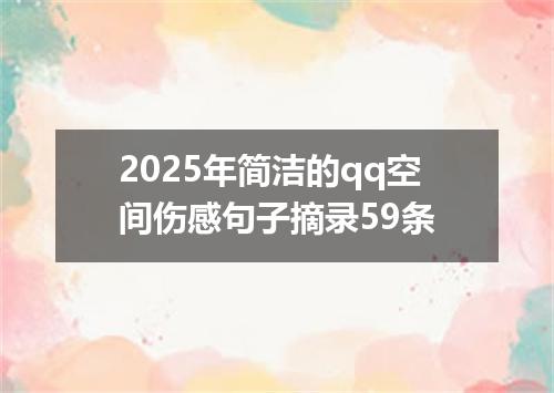 2025年简洁的qq空间伤感句子摘录59条