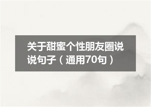 关于甜蜜个性朋友圈说说句子（通用70句）