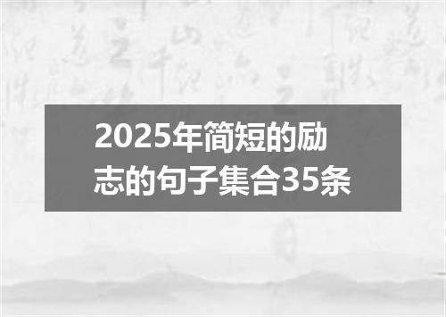 2025年简短的励志的句子集合35条
