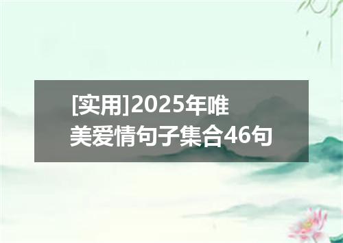 [实用]2025年唯美爱情句子集合46句