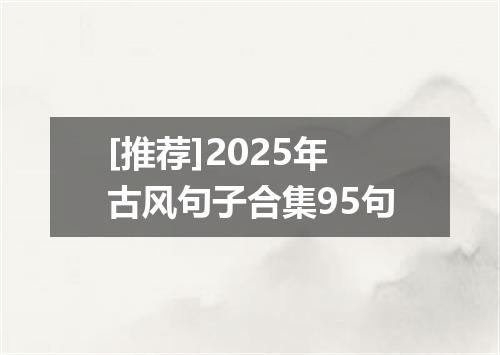 [推荐]2025年古风句子合集95句