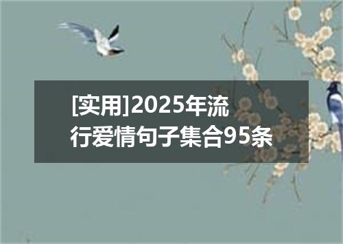 [实用]2025年流行爱情句子集合95条
