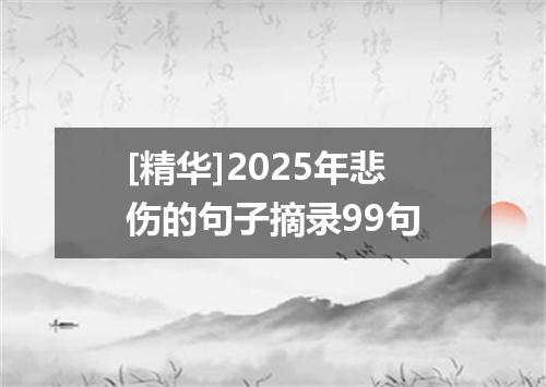 [精华]2025年悲伤的句子摘录99句
