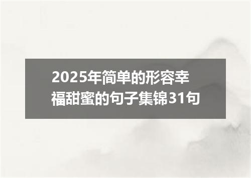 2025年简单的形容幸福甜蜜的句子集锦31句
