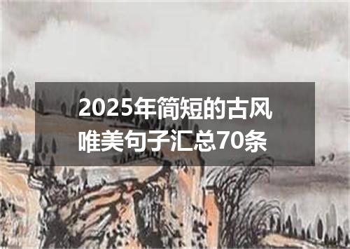 2025年简短的古风唯美句子汇总70条