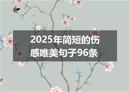 2025年简短的伤感唯美句子96条