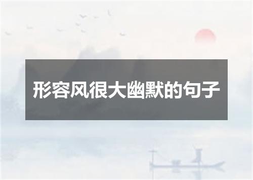 形容风很大幽默的句子