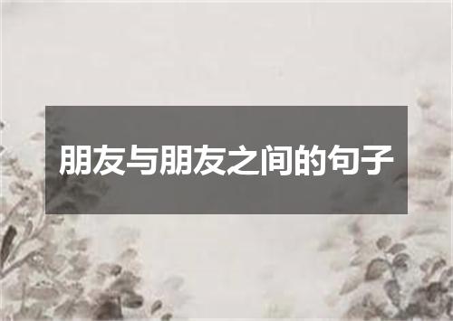 朋友与朋友之间的句子