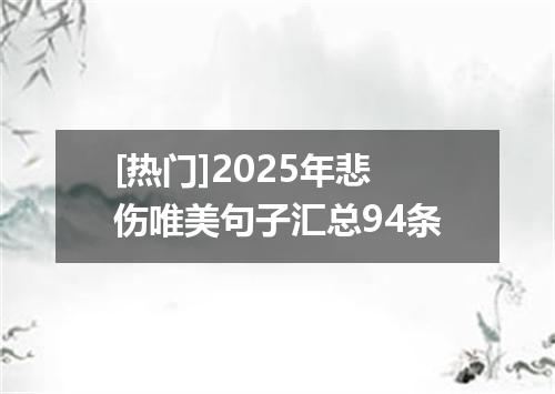 [热门]2025年悲伤唯美句子汇总94条