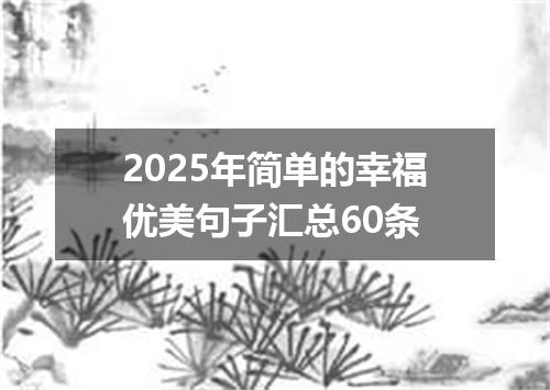 2025年简单的幸福优美句子汇总60条