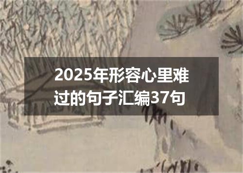 2025年形容心里难过的句子汇编37句