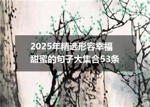 2025年精选形容幸福甜蜜的句子大集合53条