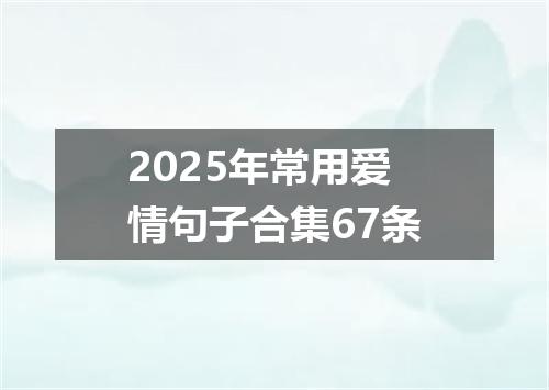 2025年常用爱情句子合集67条