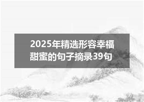 2025年精选形容幸福甜蜜的句子摘录39句